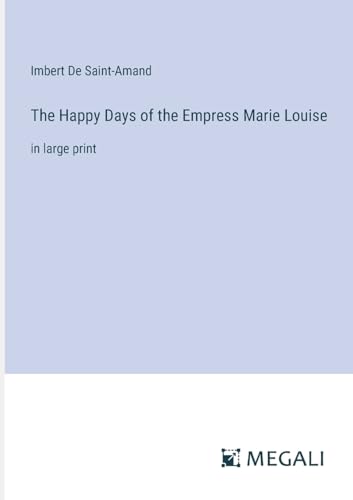 The Happy Days of the Empress Marie Louise: in large print von Megali Verlag
