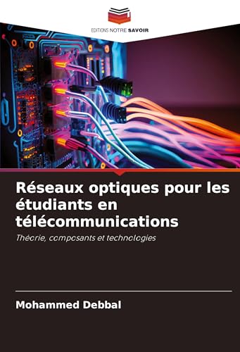 Réseaux optiques pour les étudiants en télécommunications: Théorie, composants et technologies von Editions Notre Savoir