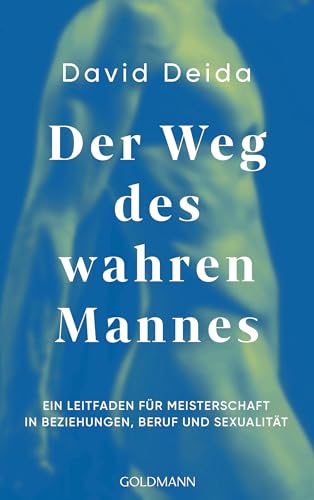 Der Weg des wahren Mannes: Ein Leitfaden für Meisterschaft in Beziehungen, Beruf und Sexualität von Goldmann Verlag