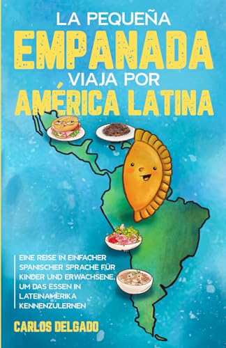 La pequeña empanada viaja por América Latina: Eine Reise in einfacher spanischer Sprache für Kinder und Erwachsene, um das Essen in Lateinamerika ... zum Lernen der spanischen Sprache)