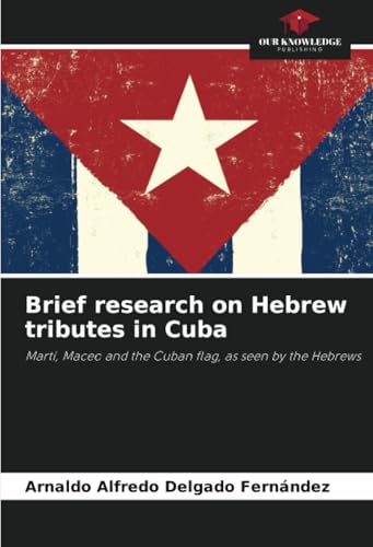 Brief research on Hebrew tributes in Cuba: Martí, Maceo and the Cuban flag, as seen by the Hebrews von Our Knowledge Publishing