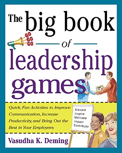 The Big Book of Leadership Games: Quick, Fun Activities To Improve Communication, Increase Productivity, And Bring Out The Best In Employees: Quick, ... and Bring Out the Best in Your Employees