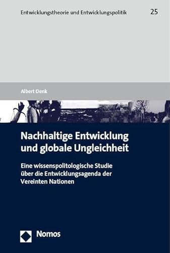 Nachhaltige Entwicklung und globale Ungleichheit: Eine wissenspolitologische Studie über die Entwicklungsagenda der Vereinten Nationen (Entwicklungstheorie und Entwicklungspolitik) von Nomos