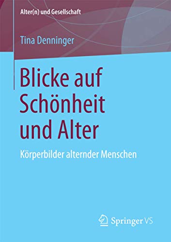 Blicke auf Schönheit und Alter: Körperbilder alternder Menschen (Alter(n) und Gesellschaft) von Springer VS