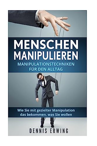 Menschen manipulieren: Manipulationstechniken für den Alltag. Wie Sie mit gezielter Manipulation das bekommen, was Sie wollen. von CREATESPACE