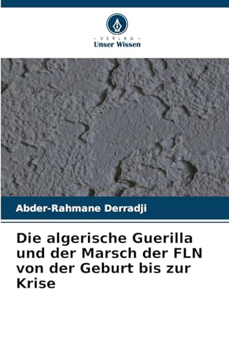 Die algerische Guerilla und der Marsch der FLN von der Geburt bis zur Krise von OmniScriptum