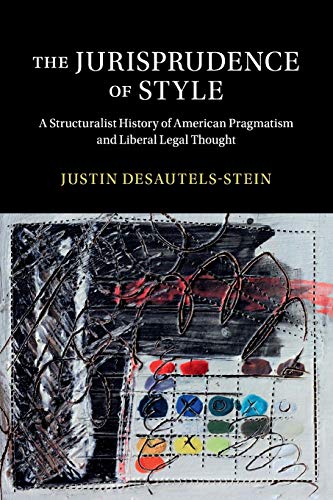 The Jurisprudence of Style: A Structuralist History of American Pragmatism and Liberal Legal Thought (Cambridge Historical Studies in American Law and Society)