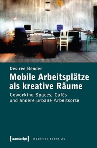 Mobile Arbeitsplätze als kreative Räume: Coworking Spaces, Cafés und andere urbane Arbeitsorte (Materialitäten)