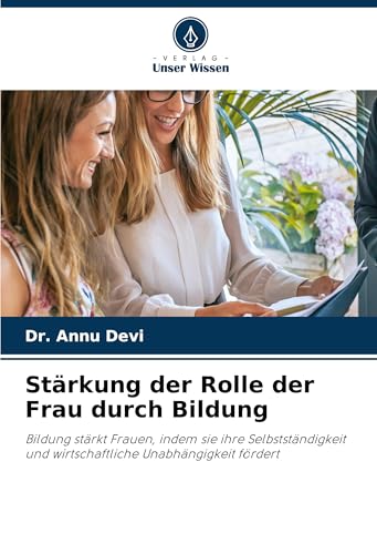 Stärkung der Rolle der Frau durch Bildung: Bildung stärkt Frauen, indem sie ihre Selbstständigkeit und wirtschaftliche Unabhängigkeit fördert von Verlag Unser Wissen