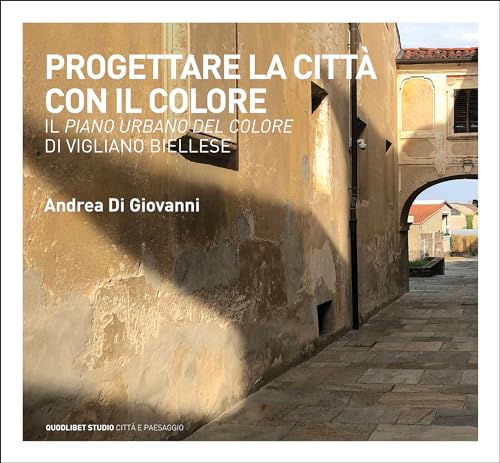 Progettare la città con il colore. Il Piano urbano del colore di Vigliano Biellese (Quodlibet studio. Città e paesaggio. Album) von Quodlibet