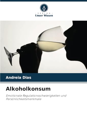 Alkoholkonsum: Emotionale Regulationsschwierigkeiten und Persönlichkeitsmerkmale von Verlag Unser Wissen