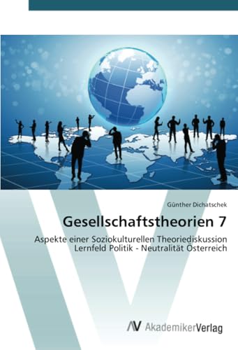 Gesellschaftstheorien 7: Aspekte einer Soziokulturellen Theoriediskussion Lernfeld Politik - Neutralität Österreich von AV Akademikerverlag