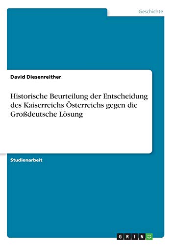 Historische Beurteilung der Entscheidung des Kaiserreichs Österreichs gegen die Großdeutsche Lösung