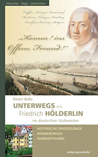 Komm! ins Offene, Freund!: Unterwegs mit Friedrich Hölderlin im deutschen Südwesten von Regionalkultur Verlag