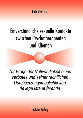 Einverständliche sexuelle Kontakte zwischen Psychotherapeuten und Klienten. Zur Frage der Notwendigkeit eines Verbotes und seiner rechtlichen Durchsetzungsmöglichkeiten de lege lata et ferenda von Tectum - Der Wissenschaftsverlag