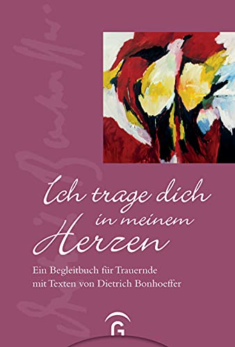 Ich trage dich in meinem Herzen: Ein Begleitbuch für Trauernde mit Texten von Dietrich Bonhoeffer von Guetersloher Verlagshaus