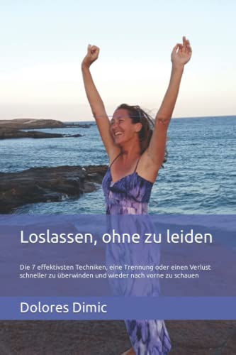 Loslassen, ohne zu leiden: Die 7 effektivsten Techniken, eine Trennung oder einen Verlust schneller zu überwinden und wieder nach vorne zu schauen von Independently published