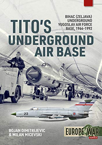 Tito's Underground Air Base: Bihac (Zeljava) Underground Yugoslav Air Force Base, 1964-1992 (Europe at War, 4)