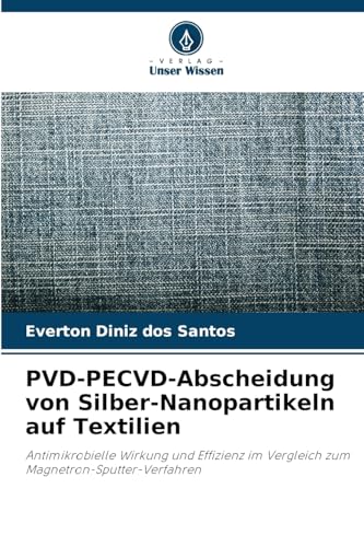 PVD-PECVD-Abscheidung von Silber-Nanopartikeln auf Textilien: Antimikrobielle Wirkung und Effizienz im Vergleich zum Magnetron-Sputter-Verfahren von Verlag Unser Wissen