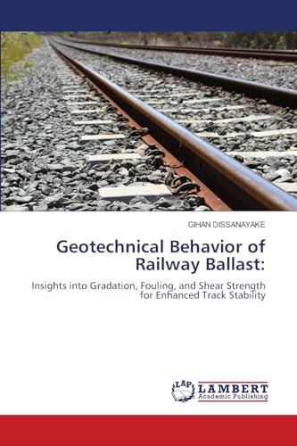 Geotechnical Behavior of Railway Ballast:: Insights into Gradation, Fouling, and Shear Strength for Enhanced Track Stability von LAP LAMBERT Academic Publishing