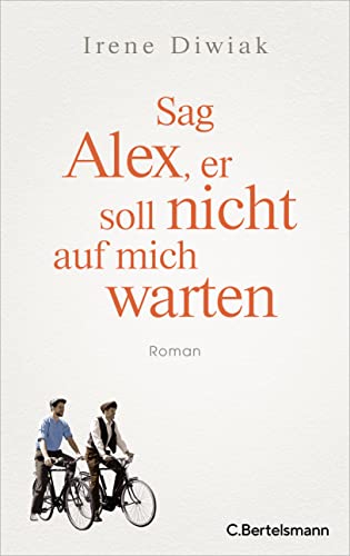 Sag Alex, er soll nicht auf mich warten: Roman - Von einer wahren Freundschaft in Zeiten des Krieges von C.Bertelsmann Verlag