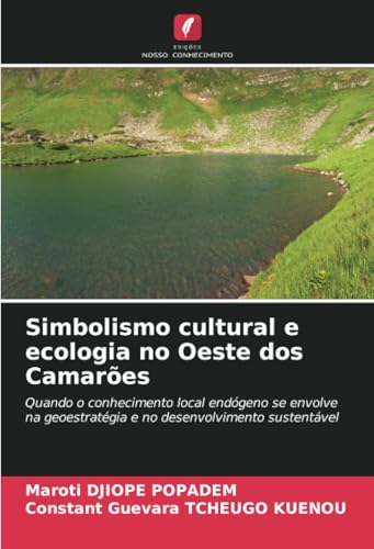 Simbolismo cultural e ecologia no Oeste dos Camarões: Quando o conhecimento local endógeno se envolve na geoestratégia e no desenvolvimento sustentável von Edições Nosso Conhecimento