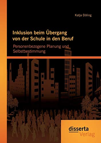 Inklusion beim Übergang von der Schule in den Beruf: Personenbezogene Planung und Selbstbestimmung von Disserta Verlag