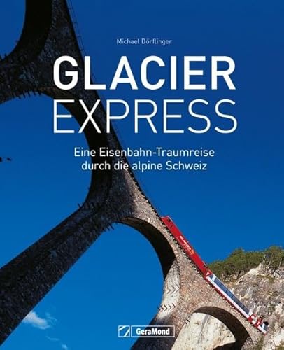 Glacier Express: Eine Eisenbahn-Traumreise durch die alpine Schweiz. Ein Buch mit traumhaften Aufnahmen von Eisenbahn und Landschaft. Aktualisierte Neuausgabe. von GeraMond