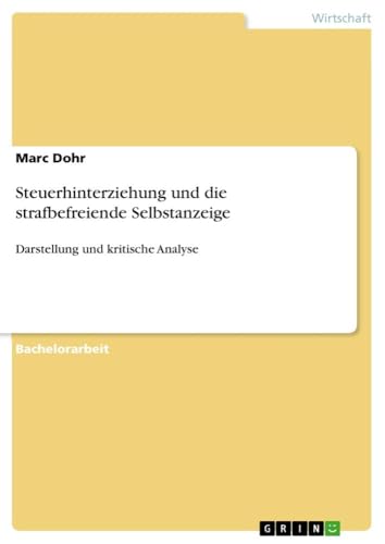 Steuerhinterziehung und die strafbefreiende Selbstanzeige: Darstellung und kritische Analyse von GRIN Verlag