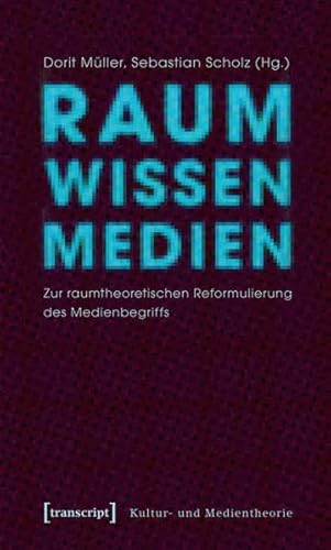 Raum Wissen Medien: Zur raumtheoretischen Reformulierung des Medienbegriffs (Kultur- und Medientheorie)