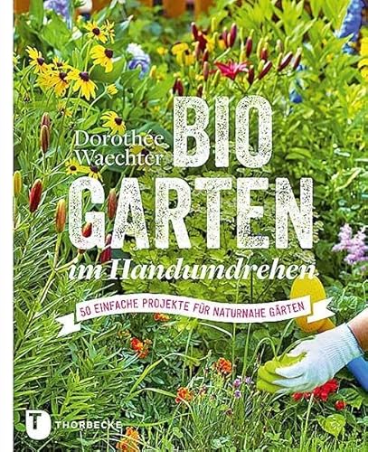 Biogarten im Handumdrehen: 50 einfache Projekte für naturnahe Gärten