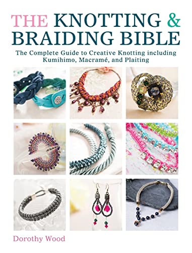 The Knotting & Braiding Bible: The Complete Guide to Creative Knotting Including Kumihimo, Macrame and Plaiting: A Complete Creative Guide to Making Knotted Jewellery
