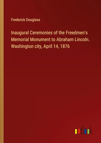 Inaugural Ceremonies of the Freedmen's Memorial Monument to Abraham Lincoln. Washington city, April 14, 1876 von Outlook Verlag