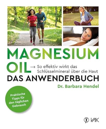 Magnesium Oil - Das Anwenderbuch: So effektiv wirkt das Schlüsselmineral über die Haut von VAK Verlags GmbH