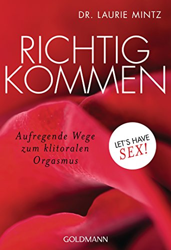 Richtig kommen: Aufregende Wege zum klitoralen Orgasmus - Let's have sex! von Goldmann