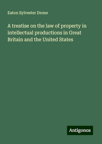 A treatise on the law of property in intellectual productions in Great Britain and the United States von Antigonos Verlag