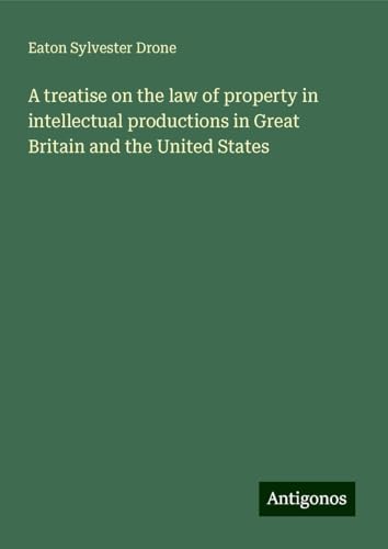 A treatise on the law of property in intellectual productions in Great Britain and the United States von Antigonos Verlag