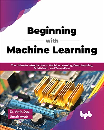 Beginning with Machine Learning: The Ultimate Introduction to Machine Learning, Deep Learning, Scikit-learn, and TensorFlow (English Edition)