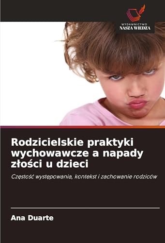 Rodzicielskie praktyki wychowawcze a napady z¿o¿ci u dzieci: Cz¿sto¿¿ wyst¿powania, kontekst i zachowanie rodziców von Wydawnictwo Nasza Wiedza