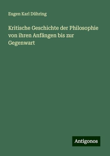 Kritische Geschichte der Philosophie von ihren Anfängen bis zur Gegenwart von Antigonos Verlag