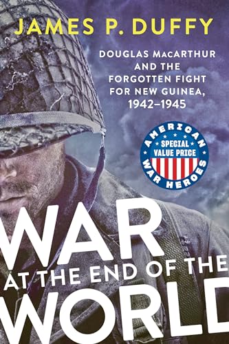 War at the End of the World: Douglas MacArthur and the Forgotten Fight for New Guinea, 1942-1945 (American War Heroes)