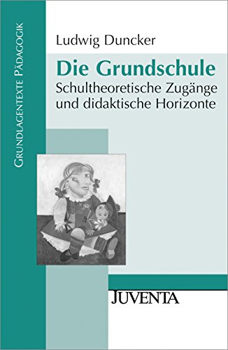 Die Grundschule: Schultheoretische Zugänge und didaktische Horizonte (Grundlagentexte Pädagogik)