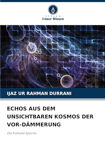 ECHOS AUS DEM UNSICHTBAREN KOSMOS DER VOR-DÄMMERUNG: Die früheste Epoche von Verlag Unser Wissen