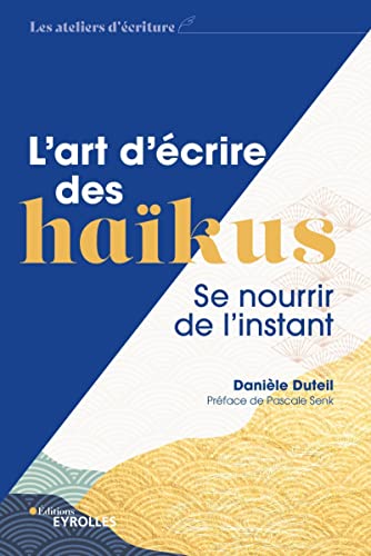 L'art d'écrire des haïkus: Se nourrir de l'instant/Préface de Pascale Senk von EYROLLES
