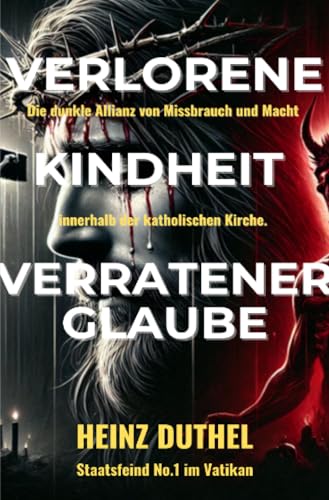 Verlorene Kindheit, verratener Glaube!: Die dunkle Allianz von Missbrauch und Macht innerhalb der katholischen Kirche. von epubli