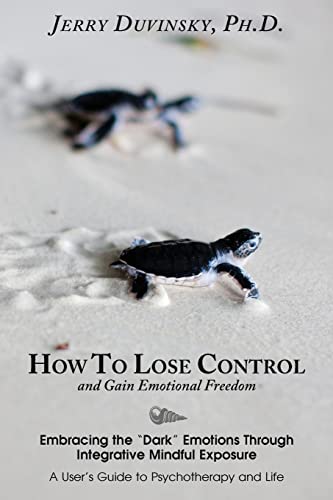 How To Lose Control And Gain Emotional Freedom: Embracing the “Dark” Emotions Through Integrative Mindful Exposure