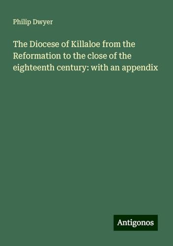 The Diocese of Killaloe from the Reformation to the close of the eighteenth century: with an appendix von Antigonos Verlag