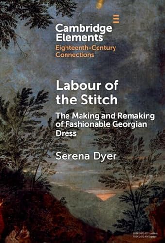 Labour of the Stitch: The Making and Remaking of Fashionable Georgian Dress (Elements in Eighteenth-century Connections)