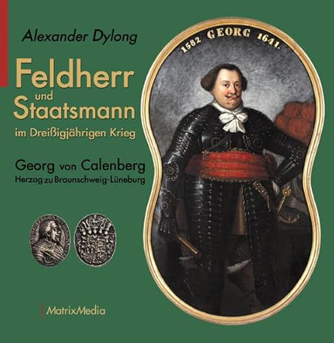 Feldherr und Staatsmann im Dreißigjährigen Krieg: Georg von Calenberg Herzog zu Braunschweig-Lüneburg