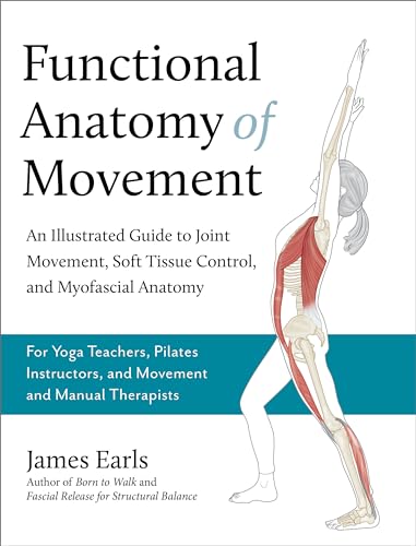 Functional Anatomy of Movement: An Illustrated Guide to Joint Movement, Soft Tissue Control, and Myofascial Anatomy